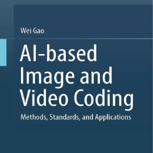 دانلود PDF کتاب کدگذاری تصویر و ویدئو مبتنی بر هوش مصنوعی: روش‌ها، استانداردها و کاربردها - اثر Wei Gao